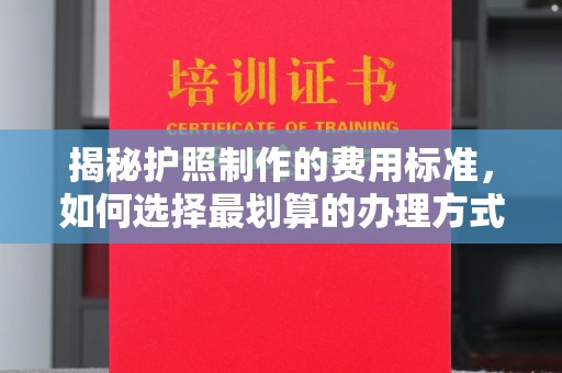基隆揭秘护照制作的费用标准，如何选择最划算的办理方式？